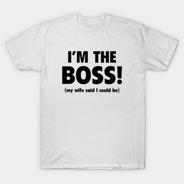 I'm The Boss Im The Boss TShirt TeePublic